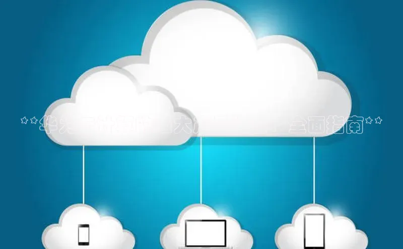 金年会 金字招牌诚信至上ARGA公司**华为云计算的强大产品组合：全面指南**