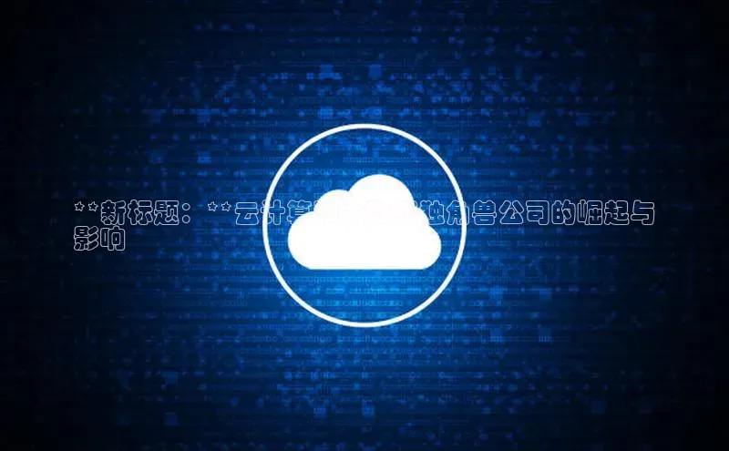 jinnianhui金年会登录入口华策影视**新标题：**云计算和大数据独角兽公司的崛起与
影响