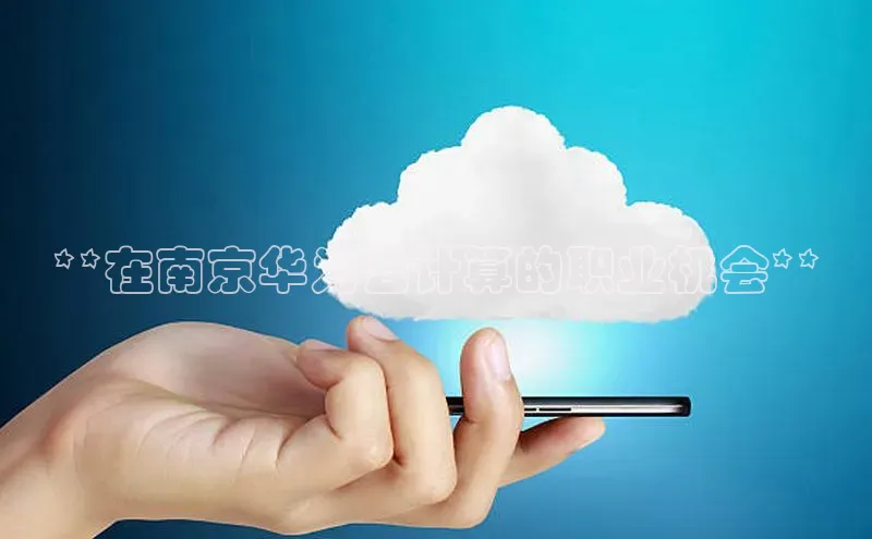 金年会 金字招牌诚信至上 | 首页(欢迎您)梯哥哥科技**在南京华为云计算的职业机会**