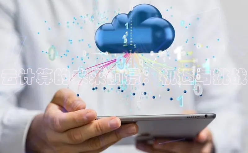 金年会电子游戏app诸葛科技云计算的未来前景：机遇与挑战