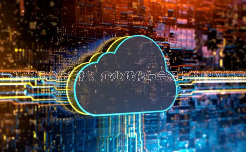 金年会金字招牌信誉至上登录网站如流云计算标准化管理：企业优化与合规性的终极指南