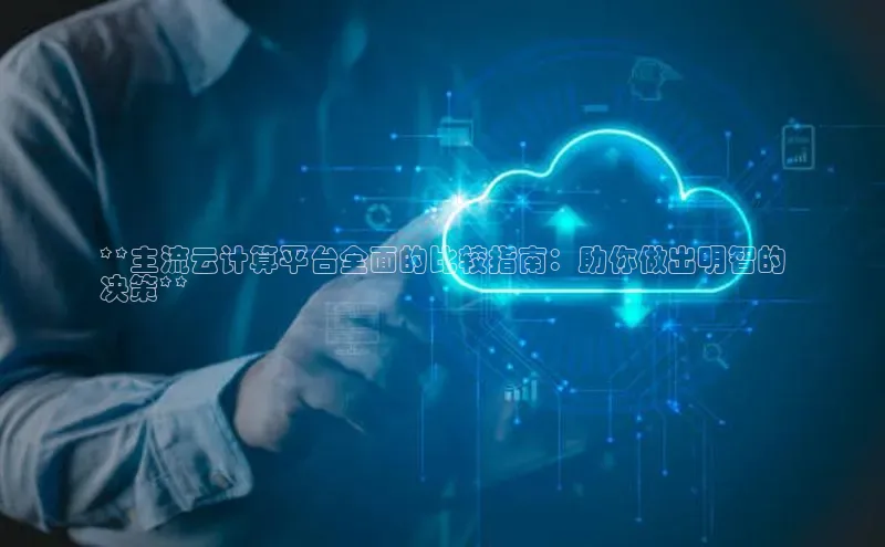 金年会金字招牌6766百度健康**主流云计算平台全面的比较指南：助你做出明智的
决策**