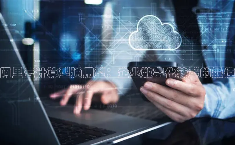 金字招牌诚信至上今年会普信公司阿里云计算型通用型：企业数字化转型的最佳