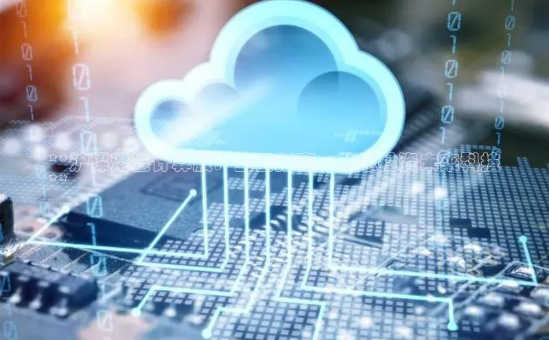 金年会诚信信誉至上雷柏科技**沪深港云计算股：全面指南，助您投资未来科技
**