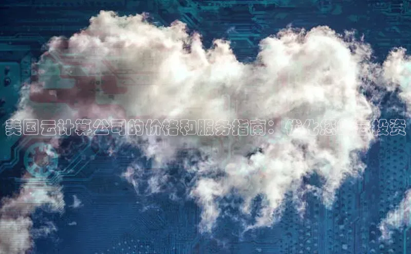 金年会官方网站入口汉得信息美国云计算公司的价格和服务指南：优化您的云投资