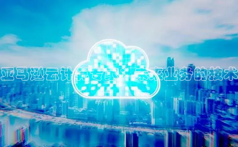 金年会哇咔哇咔文化亚马逊云计算专家：未来业务的技术