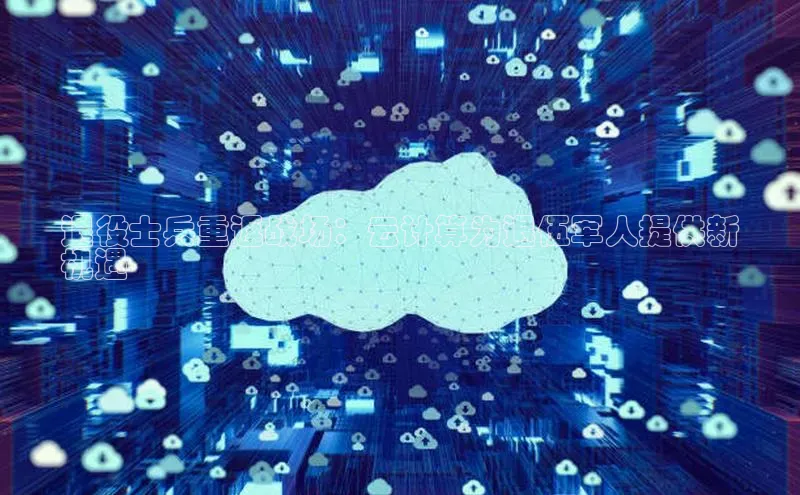 金年会58同城退役士兵重返战场：云计算为退伍军人提供新
机遇