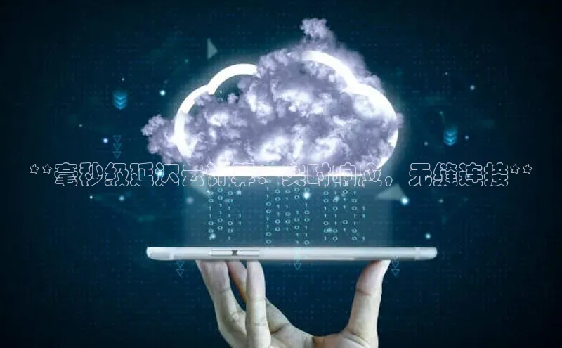 jinnianhui金年会百度手机助手**毫秒级延迟云计算：实时响应，无缝连接**