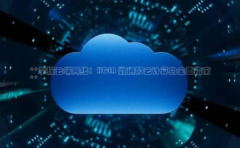金年会电子游戏app诸葛科技**掌握云端网络：HCIA 数通和云计算的全面指南
**