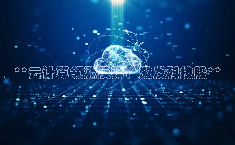 金年会电子游戏app官方每日互动**云计算领涨反弹，激发科技股**