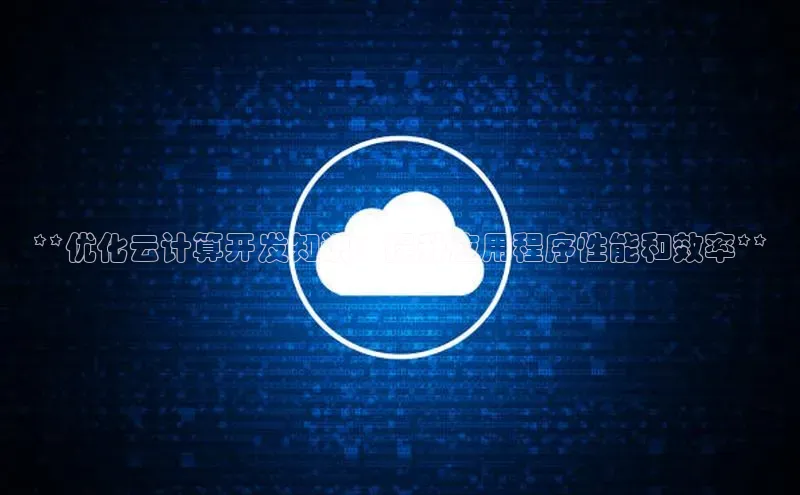 金字招牌诚信至上今年会百度学术**优化云计算开发知识：提升应用程序性能和效率**