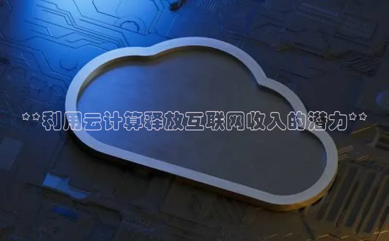 金年会百度信誉**利用云计算释放互联网收入的潜力**