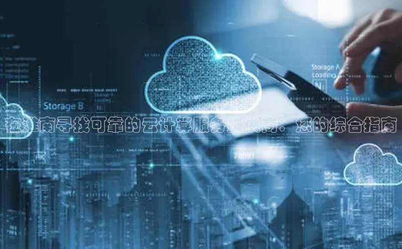 金年会金字招牌诚信至上欢迎您百度网盘在淮南寻找可靠的云计算服务提供商：您的综合指南