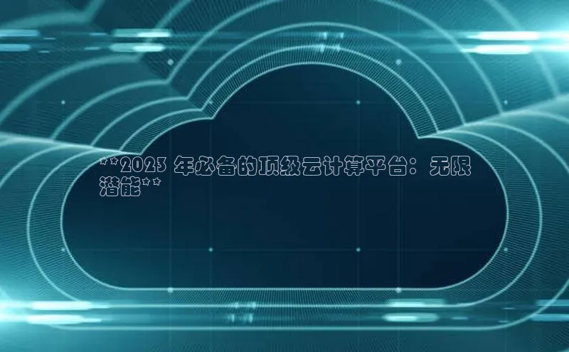 金年会金字招牌6766猫眼**2023 年必备的顶级云计算平台：无限
潜能**