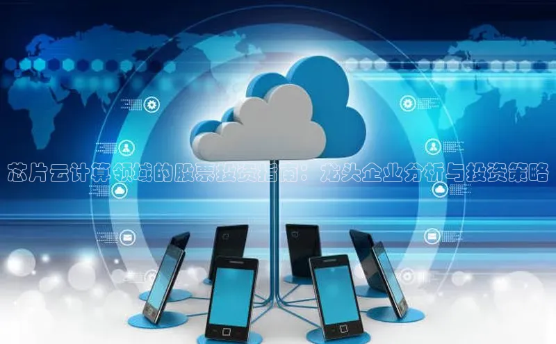 金年会·会官方入口登录彩讯股份芯片云计算领域的股票投资指南：龙头企业分析与投资策略