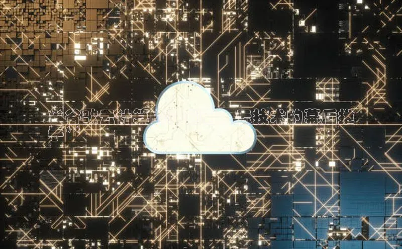 jinnian金年会小度商城**谷歌云计算的开创者：云技术的幕后推
手**