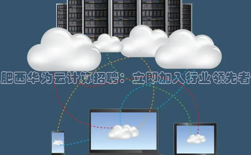 金年会体育百度 H5肥西华为云计算招聘：立即加入行业领先者