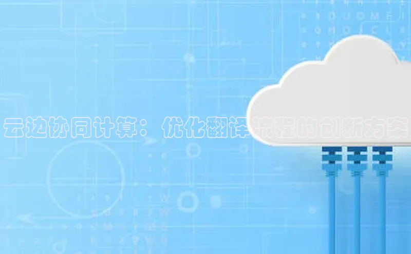 金年会金字招牌在线入口字节跳动云边协同计算：优化翻译流程的创新方案