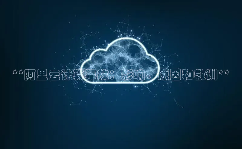 金年会体育百度集团**阿里云计算事故：影响、原因和教训**