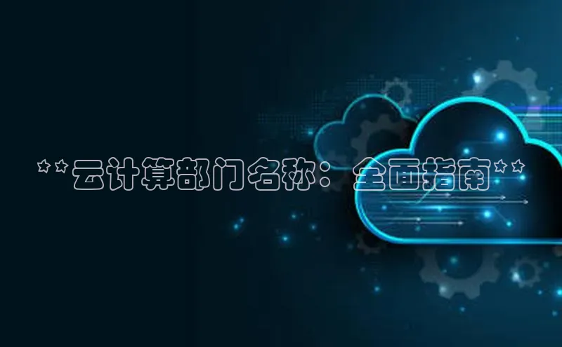 金年会 金字招牌诚信至上 | 首页(欢迎您)度小满支付**云计算部门名称：全面指南**