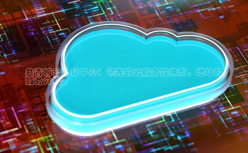 金年会 金字招牌诚信至上 | 首页(欢迎您)梯哥哥科技共青城云计算中心：领先的云服务提供商，地址和
服务介绍