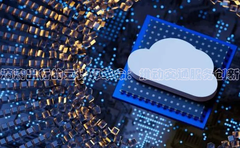 jinnian金年会登录入口挪威主权基金滴滴出行的云计算革命：推动交通服务创新