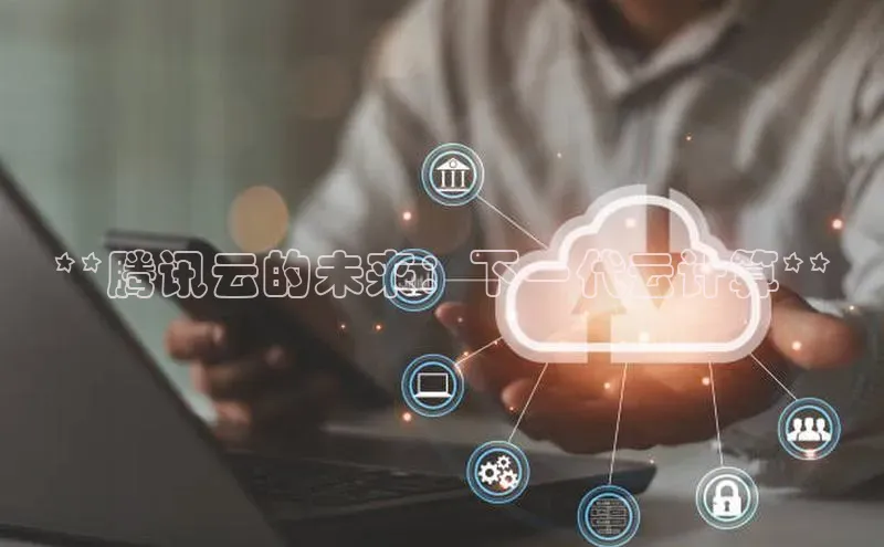 jinnian金年会小度商城**腾讯云的未来：下一代云计算**