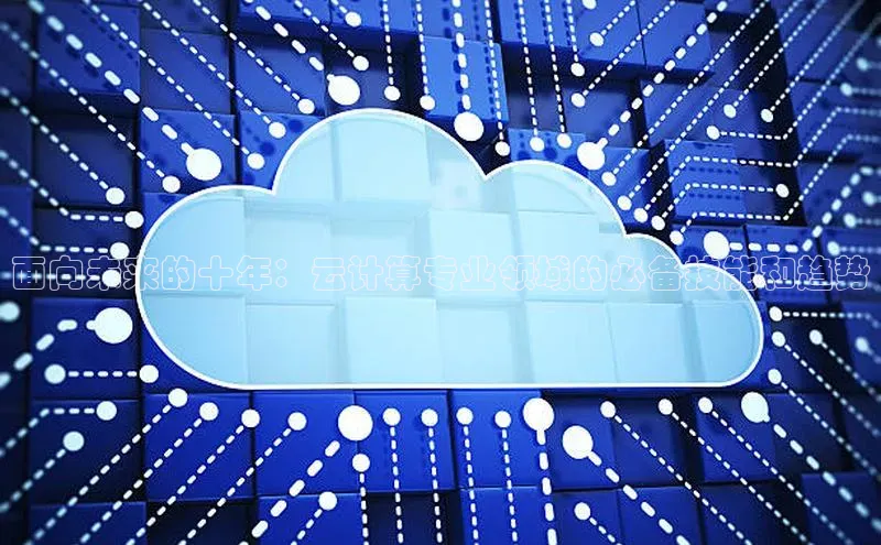 金年会电子游戏app官方每日互动面向未来的十年：云计算专业领域的必备技能和趋势