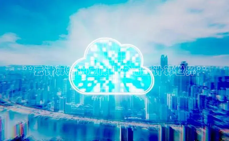 金年会体育百度集团**云计算知识宝库 | 全面云计算世界**