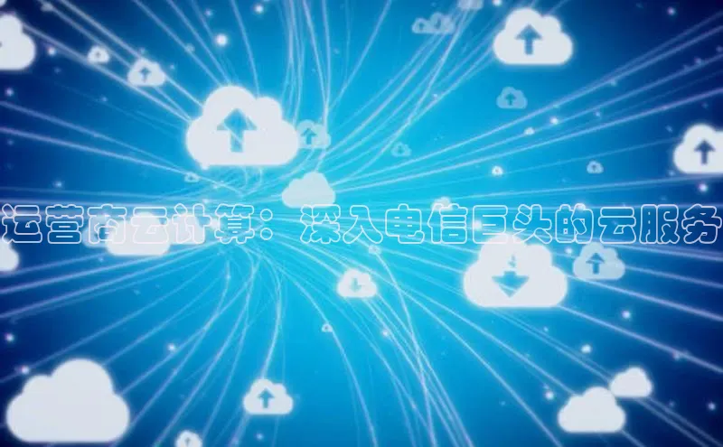 金年会app官方网小米运营商云计算：深入电信巨头的云服务