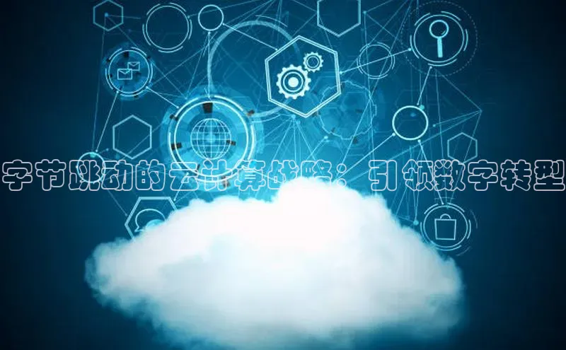 jinnian金年会官方网站入口小红书字节跳动的云计算战略：引领数字转型