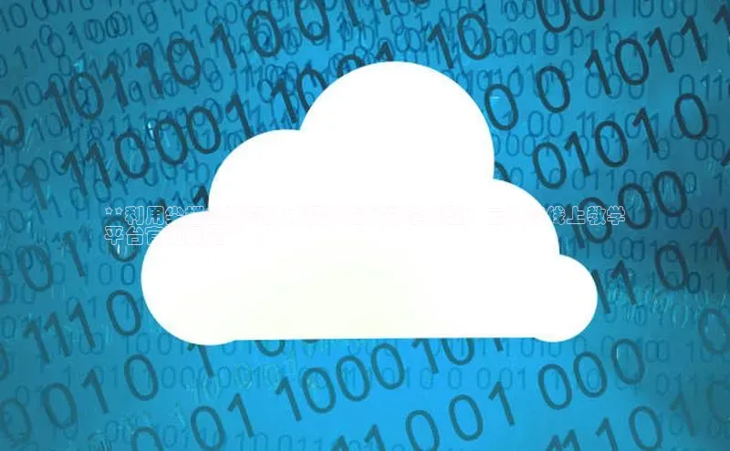 金年会体育百度集团**利用尖端云计算技术提升在线教学体验：云计算线上教学
平台官方网站**