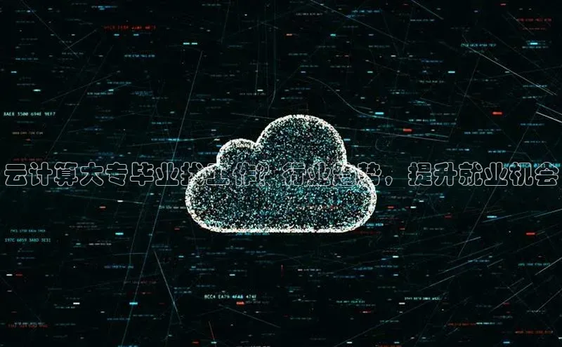 黄金城app最新版下载路畅科技云计算大专毕业找工作？行业趋势，提升就业机会