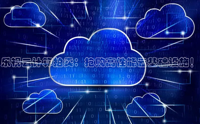 黄金城app最新版下载文心一言乐视云计算拍卖：抢购高性能云基础设施！