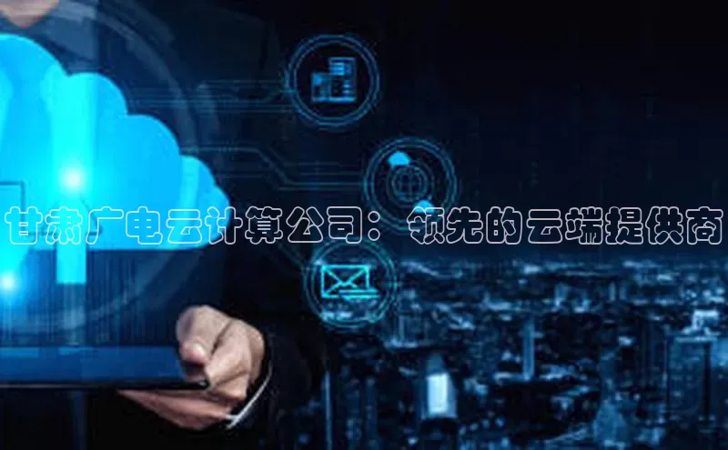 金年会vip百度百聘甘肃广电云计算公司：领先的云端提供商