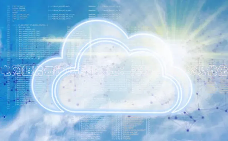 金年会官网登录入口云创智行电网招聘云计算专业人士：实现电力系统现代化