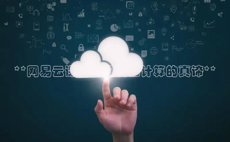 jinnianhui金年会百度手机助手**网易云课堂：解构云计算的真谛**