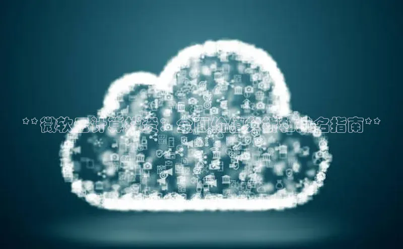 jinnian金年会小度商城**微软云计算投资：全面价值分析和排名指南**