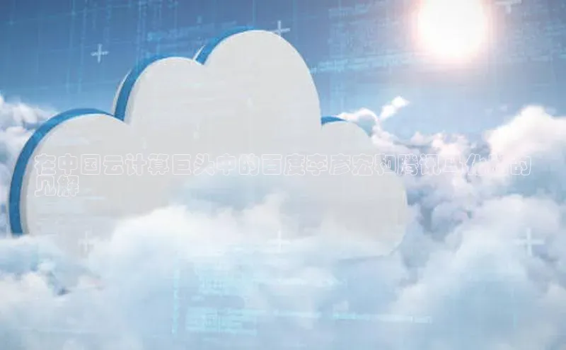 jinnianhui金年会百度Apollo在中国云计算巨头中的百度李彦宏和腾讯马化腾的
见解