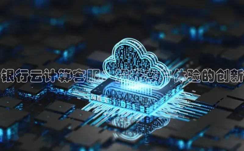 金年会官网登录入口百度手机输入法银行云计算客服：提升客户体验的创新