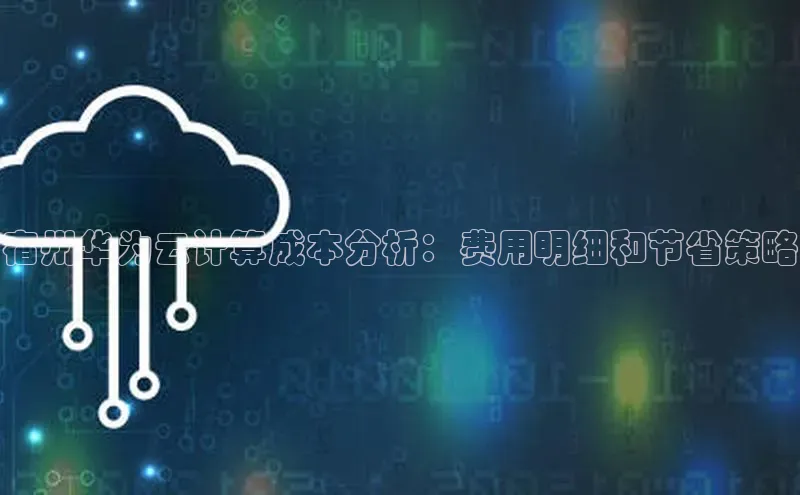 金年会·会官方入口登录宇信科技宿州华为云计算成本分析：费用明细和节省策略