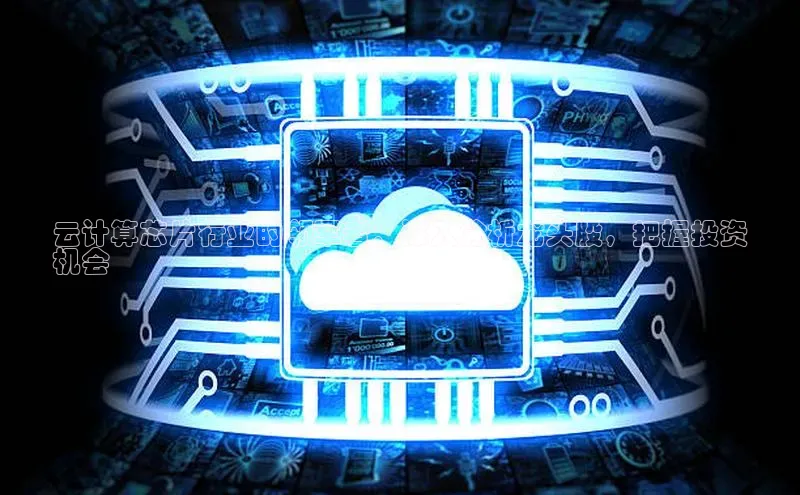 金年会金字招牌信誉至上登录网站百度营销中心云计算芯片行业的领军者：深入分析龙头股，把握投资
机会