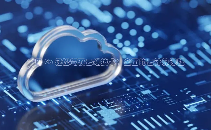 金年会官网登录入口滴滴出行**用 Go 轻松驾驭云端技术：全面的云计算课程
**