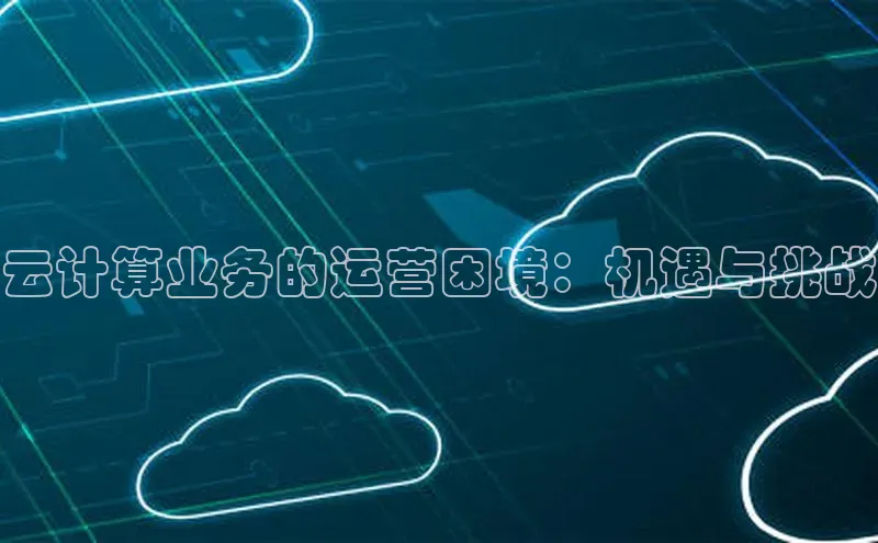 金年会网站入口百度安全社区云计算业务的运营困境：机遇与挑战