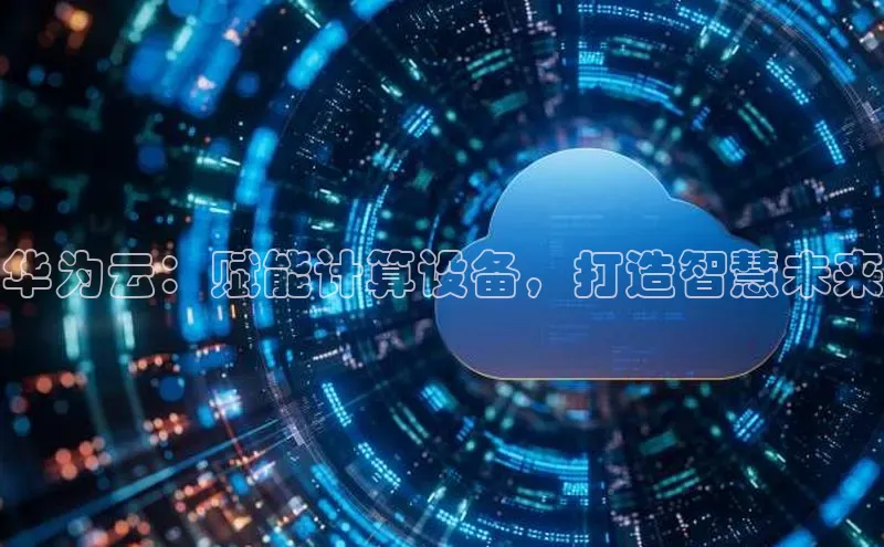 金年会官网登录入口云创智行华为云：赋能计算设备，打造智慧未来