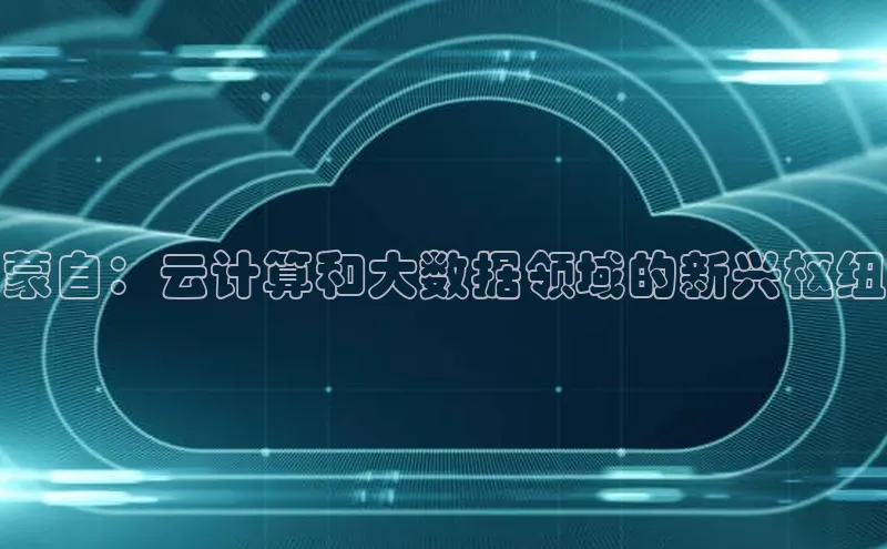 金年会金字招牌诚信至上欢迎您百度网盘蒙自：云计算和大数据领域的新兴枢纽