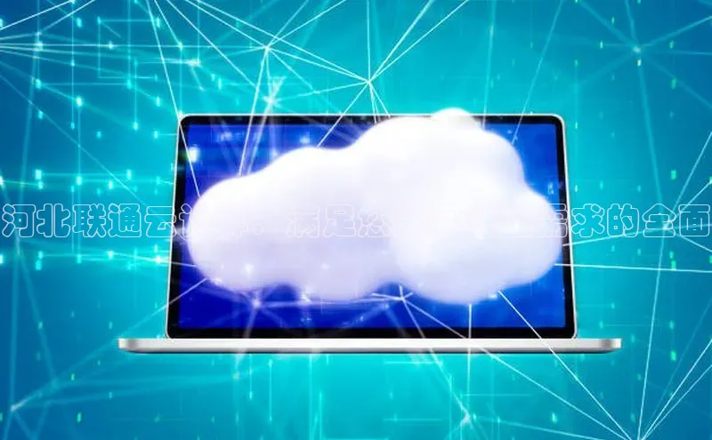 金年会电子游戏app百度大脑河北联通云计算：满足您数字转型需求的全面