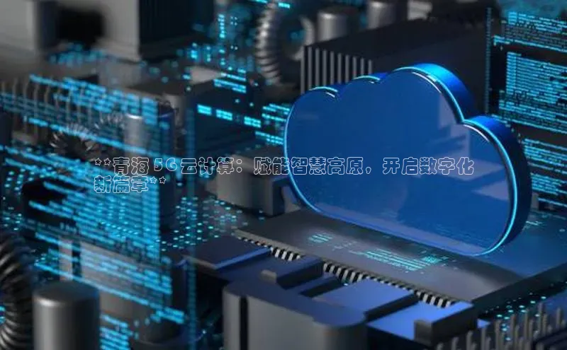 金年会金字招牌诚信至上龙年光魔科技**青海 5G 云计算：赋能智慧高原，开启数字化
新篇章**