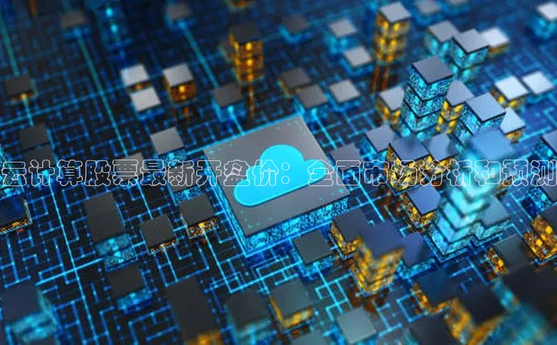 jinnian金年会小度商城云计算股票最新开盘价：全面市场分析和预测