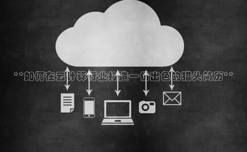 jinnian金年会官方网站入口小红书**如何在云计算行业打造一份出色的猎头简历**